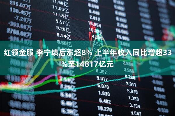 红领金服 李宁绩后涨超8% 上半年收入同比增超33%至14817亿元