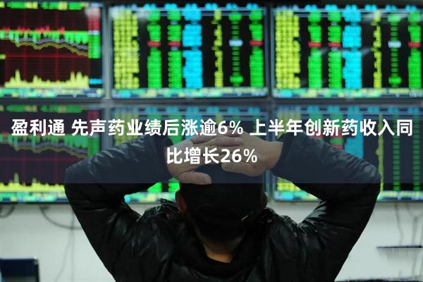盈利通 先声药业绩后涨逾6% 上半年创新药收入同比增长26%