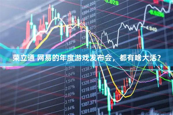 荣立通 网易的年度游戏发布会，都有啥大活？