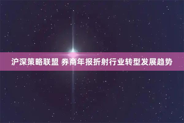 沪深策略联盟 券商年报折射行业转型发展趋势