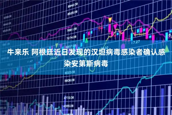 牛来乐 阿根廷近日发现的汉坦病毒感染者确认感染安第斯病毒