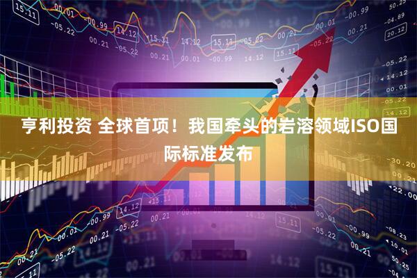 亨利投资 全球首项！我国牵头的岩溶领域ISO国际标准发布