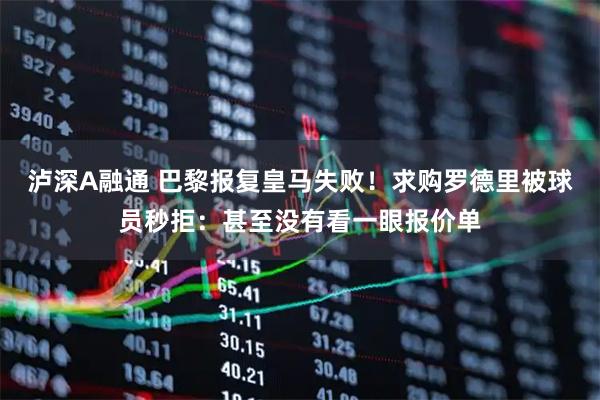 泸深A融通 巴黎报复皇马失败！求购罗德里被球员秒拒：甚至没有看一眼报价单