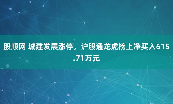 股顺网 城建发展涨停，沪股通龙虎榜上净买入615.71万元